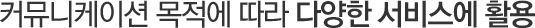 커뮤니케이션 목적에 따라 다양한 서비스에 활용